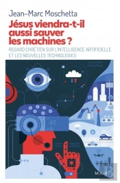 Jésus Viendra-T-Il Aussi Sauver Les Machines ? Regard Chrétien Sur L'Intelligence Artificielle