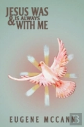 Jesus Was & Is Always With Me: Throughout My Life