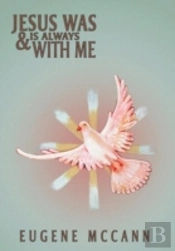 Jesus Was & Is Always With Me: Throughout My Life