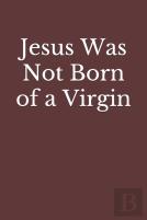 Jesus Was Not Born Of A Virgin