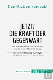 Jetzt! Die Kraft Der Gegenwart. Zusammenfassung & Analyse Des Bestsellers Von Eckhart Tolle : Das Eigene Bewusstsein Verändern Und Die Innere Wahrheit Finden
