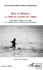 Jeux Et Sports : La Mise En Action Du Corps ; Comprendre, Expliquer Et Décrypter Les Conduites Motrices : L'Approche Praxéologique