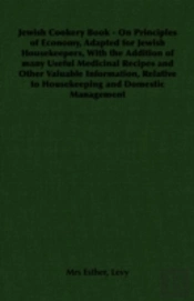 Jewish Cookery Book - On Principles Of Economy, Adapted For Jewish Housekeepers, With The Addition Of Many Useful Medicinal Recipes And Other Valuable Information, Relative To Housekeeping And Domesti