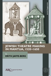 Jewish Theatre Making In Mantua, 1520â€“1650