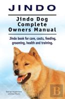Jindo Dog. Jindo Dog Complete Owners Manual. Jindo Book For Care, Costs, Feeding, Grooming, Health And Training.