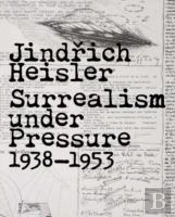 Jinrich Heisler - Surrealism Under Pressure, 1938-1953
