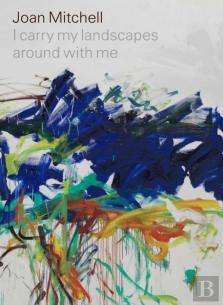 Joan Mitchell: I Carry My Landscapes Around With Me