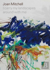 Joan Mitchell: I Carry My Landscapes Around With Me