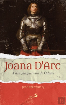 Bertrand.pt - Joana D’Arc - A Donzela Guerreira de Orleães