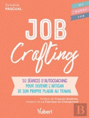 Job Crafting ; 10 Séances D'Autocoaching Pour Devenir L'Artisan De Son Propre Plaisir Au Travail