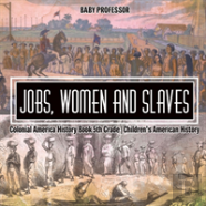 Jobs, Women And Slaves - Colonial America History Book 5th Grade - Children'S American History
