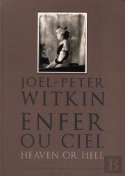 Joel-Peter Witkin. Enfer Ou Ciel, Qu'Importe?