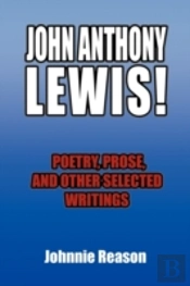 John Anthony Lewis! Poetry, Prose, And Other Selected Writings