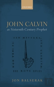 John Calvin As Sixteenth-Century Prophet