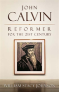 John Calvin, Reformer For The 21st Century