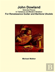 John Dowland Selected Pieces In Tablature And Modern Notation For Renaissance Guitar And Baritone Ukulele