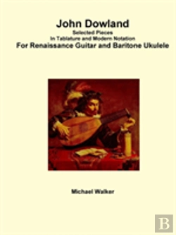 Bertrand.pt - John Dowland Selected Pieces In Tablature And Modern Notation For Renaissance Guitar And Baritone Ukulele