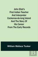 John Eliot'S First Indian Teacher And Interpreter Cockenoe-De-Long Island And The Story Of His Career From The Early Records