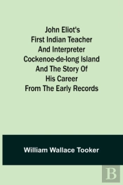 John Eliot'S First Indian Teacher And Interpreter Cockenoe-De-Long Island And The Story Of His Career From The Early Records