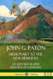 John G. Paton, Missionary To The New Hebrides: An Autobiography (History Of Vanuatu)