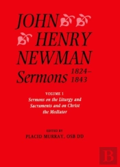 John Henry Newman Sermons 1824-1843: Volume I: Sermons On The Liturgy And Sacraments And On Christ The Mediator