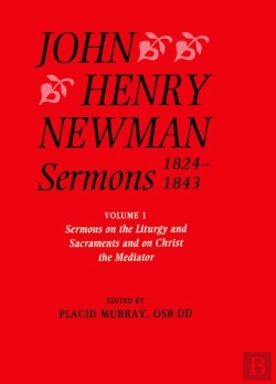 Bertrand.pt - John Henry Newman Sermons 1824-1843: Volume I: Sermons On The Liturgy And Sacraments And On Christ The Mediator