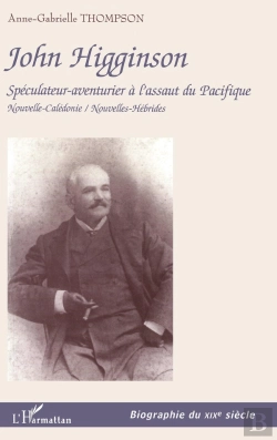 Bertrand.pt - John Higginson : Spéculateur-Aventurier À L'Assaut Du Pacifique Nouvelle-Calédonie / Nouvelles-Hébrides - Nouvelle-Calédonie / Nouvelles-Hébrides