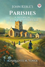 John Kebleâ€™S Parishesa History Of Hursley And Otterbourne (Edition1)