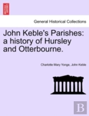 John Keble'S Parishes: A History Of Hursley And Otterbourne.