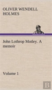 John Lothrop Motley. A Memoir - Volume 1