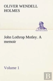 John Lothrop Motley. A Memoir - Volume 1