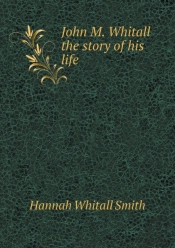 John M. Whitall The Story Of His Life