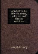 John Milton His Life And Times, Religious And Political Opinions