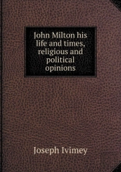 John Milton His Life And Times, Religious And Political Opinions