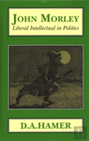 John Morley: Liberal Intellectual In Politics