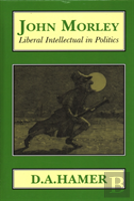 John Morley: Liberal Intellectual In Politics