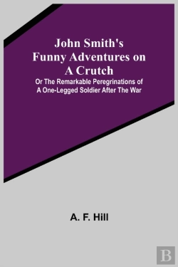 Bertrand.pt - John Smith'S Funny Adventures On A Crutch; Or The Remarkable Peregrinations Of A One-Legged Soldier After The War