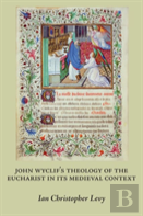 John Wyclifaes Theology Of The Eucharist In Its Medieval Context