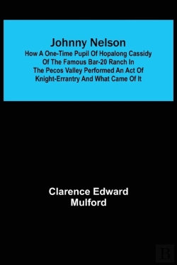 Bertrand.pt - Johnny Nelson; How A One-Time Pupil Of Hopalong Cassidy Of The Famous Bar-20 Ranch In The Pecos Valley Performed An Act Of Knight-Errantry And What Came Of It