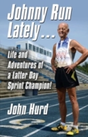 Johnny Run Lately: The Life And Adventures Of A Latter Day Sprint Champion