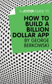Joosr Guide To... How To Build A Billion Dollar App By George Berkowski