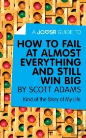 Joosr Guide To... How To Fail At Almost Everything And Still Win Big By Scott Adams