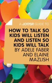 Joosr Guide To... How To Talk So Kids Will Listen And Listen So Kids Will Talk By Faber & Mazlish