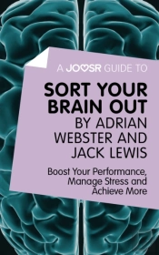 Joosr Guide To... Sort Your Brain Out By Adrian Webster And Jack Lewis
