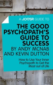 Joosr Guide To... The Good Psychopath'S Guide To Success By Andy Mcnab And Kevin Dutton