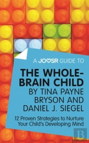 Joosr Guide To... The Whole-Brain Child By Tina Payne Bryson And Daniel J. Siegel