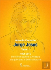 Jorge Jesus T.1 : 1954-2015 ; De L'Ouvrier Soudeur D'Amadora À La Gloire Avec Le Benfica Lisbonne.