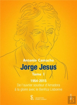 Bertrand.pt - Jorge Jesus T.1 : 1954-2015 ; De L'Ouvrier Soudeur D'Amadora À La Gloire Avec Le Benfica Lisbonne.