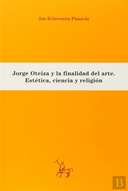 Bertrand.pt - Jorge Oteiza Y La Finalidad Del Arte: Estética, Ciencia Y Religión