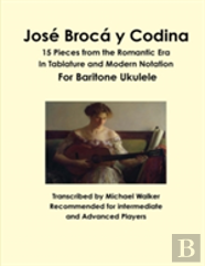 Jose Broca Y Codina: 15 Pieces From The Romantic Era In Tablature And Modern Notation For Baritone Ukulele